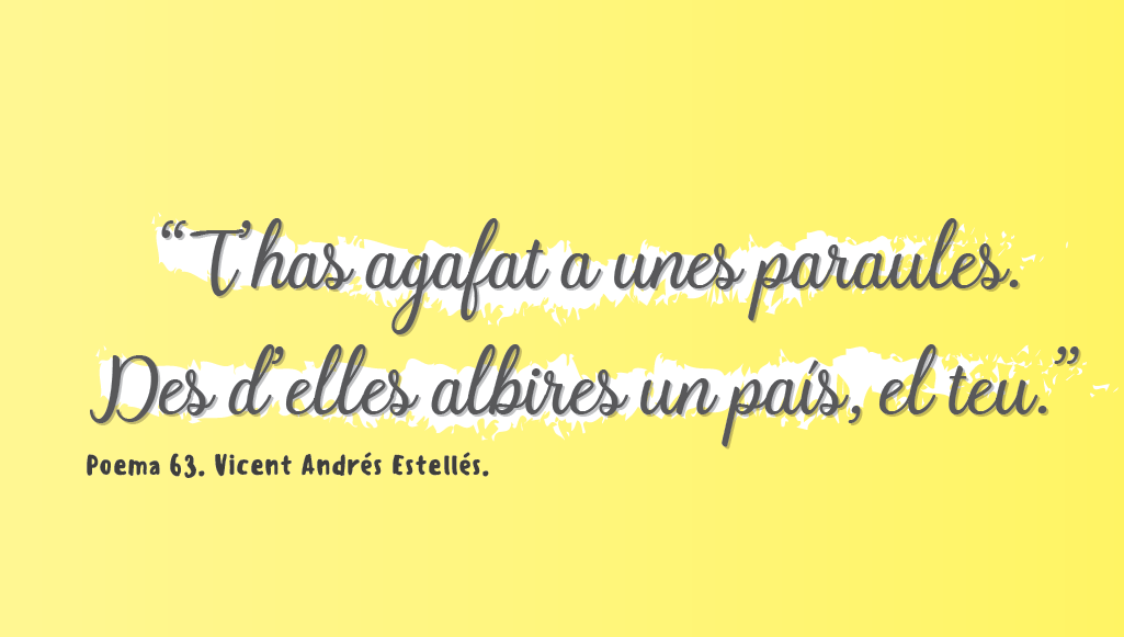 “T'has agafat a unes paraules. Des d'elles albires un país, el teu.” Poema 63. Vicent Andrés Estellés